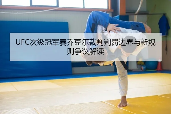 UFC次级冠军赛乔克尔裁判判罚边界与新规则争议解读